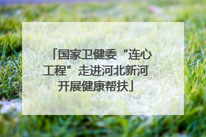 国家卫健委“连心工程”走进河北新河开展健康帮扶